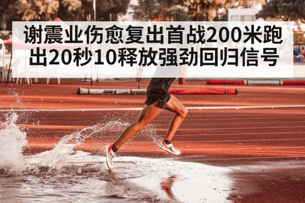 谢震业伤愈复出首战200米跑出20秒10释放强劲回归信号