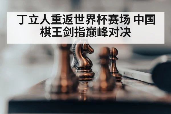 丁立人重返世界杯赛场 中国棋王剑指巅峰对决