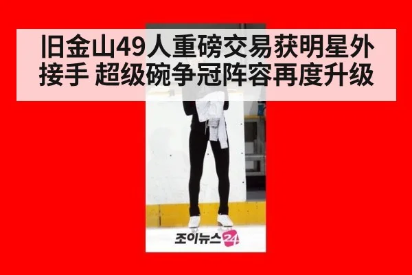 旧金山49人重磅交易获明星外接手 超级碗争冠阵容再度升级