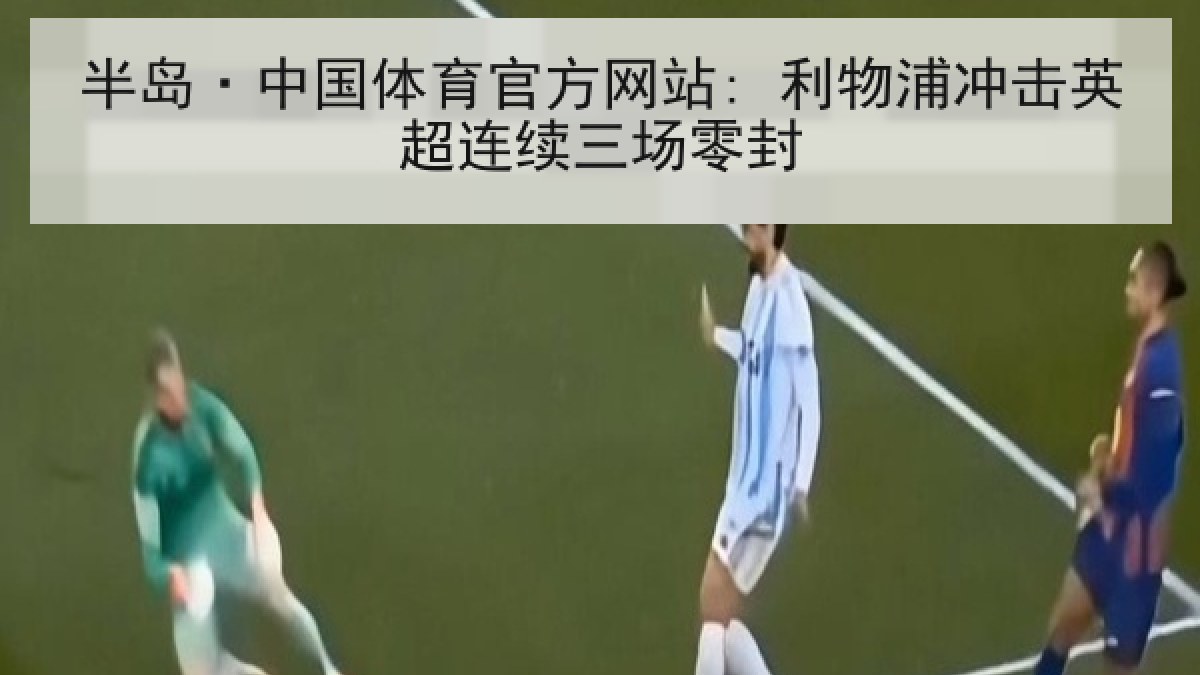 半岛·中国体育官方网站: 利物浦冲击英超连续三场零封