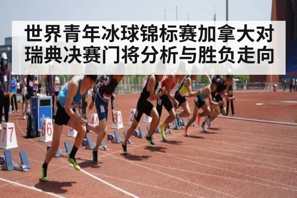 世界青年冰球锦标赛加拿大对瑞典决赛门将分析与胜负走向